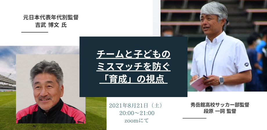 セミナー実施しました 元年代別日本代表監督 吉武 博文氏 秀岳館高校サッカー部 段原 一詞 監督 チームと子どものミスマッチを防ぐ方法 オンラインシークレットセミナー第4弾 ジュニアサッカーnews