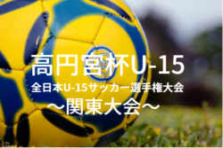 18年度 高円宮杯 Jfa 第30回全日本u 15サッカー選手権大会 関東大会結果掲載 全7代表決定 ジュニアサッカーnews