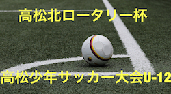 18年度 第29回高松北ロータリー杯 高松少年サッカー大会uー12 優勝は栗林 ジュニアサッカーnews