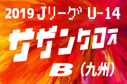 19 Jリーグ U 14サザンクロスリーグb 優勝はサガン鳥栖 ジュニアサッカーnews