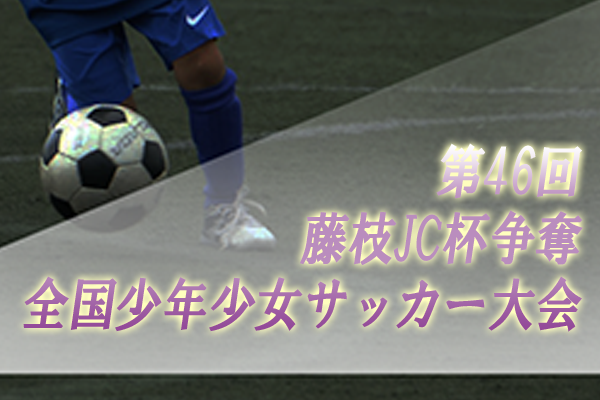 愛知少年サッカー応援団 みんなのnews 愛知から6チーム参戦 第46回藤枝jc杯争奪全国少年少女サッカー大会 静岡県 8 10開幕 組合せ掲載