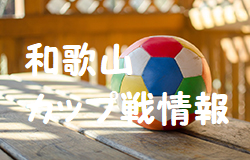 第9回JA紀南ちゃぐりん少年サッカー大会組合せ掲載！2021年度（2022年）1月~3月の和歌山県のカップ戦・小さな大会情報まとめ【随時更新】