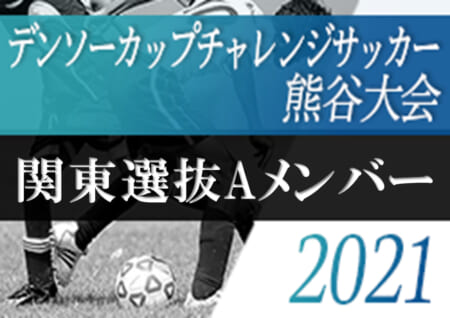 年度 第35回デンソーカップチャレンジサッカー熊谷大会 関東選抜aメンバー発表 ジュニアサッカーnews