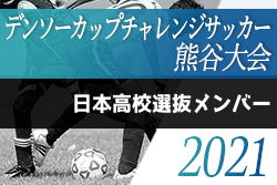 年度第35回デンソーカップチャレンジサッカー熊谷大会 日本高校選抜メンバー発表 ジュニアサッカーnews