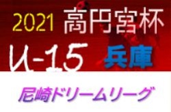 21年度 第8回尼崎ドリームリーグ U 15 兵庫 次戦は5 22 23 3 30 4 10の未判明分情報提供お待ちしています ジュニア サッカーnews