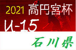 高円宮杯jfau 15サッカーリーグ21 第14回石川県リーグ 情報募集 ジュニアサッカーnews