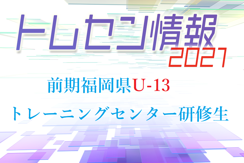 メンバー 21年度 前期福岡県u 13 トレーニングセンター 選考結果 発表のお知らせ ジュニアサッカーnews