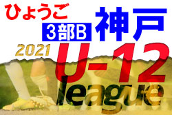 2021年度 神戸市サッカー協会Ｕ-12少年サッカーリーグ3部B（兵庫）全日程終了
