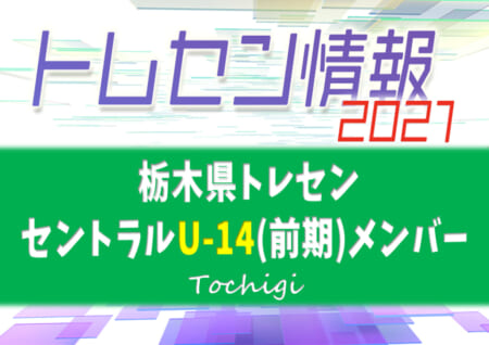 21年度 栃木県トレセン セントラルu 14 前期メンバー掲載 ジュニアサッカーnews