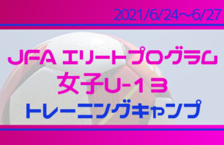34名が参加 Jfaエリートプログラム女子u 13 トレーニングキャンプ メンバー スケジュール掲載 21 6 24 6 27 福島 ジュニアサッカーnews