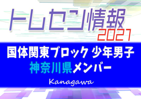 トレセン 21年度 第76回国民体育大会関東ブロック大会 少年男子の部 神奈川県メンバー掲載 ジュニアサッカーnews