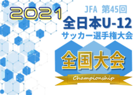 2021年度 Jfa第45回全日本u 12サッカー選手権 全国大会 宮城 富山 埼玉 奈良代表決定 都道府県予選情報まとめました 12 26 29に鹿児島県にて開催 ジュニアサッカーnews