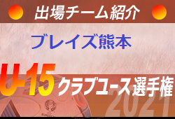 ブレイズ熊本 登録選手一覧 意気込み動画掲載 U 15クラブ選手権 出場チーム紹介 ジュニアサッカーnews