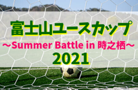 大会中止 2021年度 富士山ユースカップ Summer Battle In 時之栖 静岡 8 20 22開催 ジュニアサッカーnews