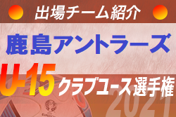 鹿島アントラーズジュニアユース 登録選手一覧 意気込み動画掲載 U 15クラブ選手権 出場チーム紹介 ジュニアサッカーnews