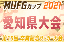 【大会中止】2021年度 卒業記念 第15回MUFGカップ 兼 U-12サッカーチャンピオンズカップ愛知県大会　2/6〜2/27開催！