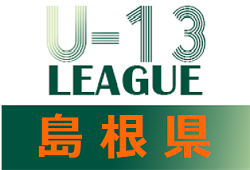 2021年度 島根県U-13サッカーリーグ 【後期Aグループ】日程終了！後期Bグループの未判明試合結果の情報おまちしています