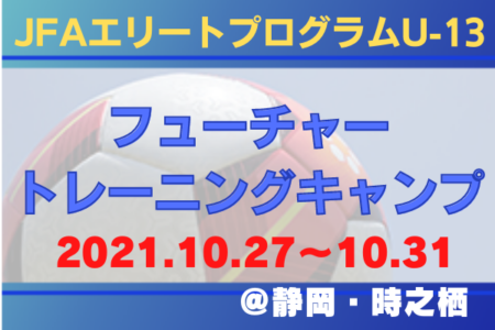 メンバー スケジュール発表 21jfaエリートプログラムu 13 フューチャー トレーニングキャンプ 21 10 27 10 31 静岡 時之栖 ジュニアサッカーnews