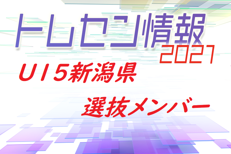 トレセン 21 U 15北信越トレセンリーグ U15新潟県選抜メンバー掲載 ジュニアサッカーnews