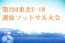 【大会中止】第2回東北U-18選抜フットサル大会2021(宮城開催) 1/22.23開催！組合せ掲載