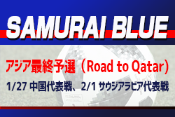【メンバー変更有】SAMURAI BLUE（日本代表）アジア最終予選（Road to Qatar)　1/27 中国代表戦、2/1 サウジアラビア代表戦 メンバー発表！