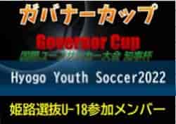 【姫路選抜U-18参加メンバー】第10回国際ユースサッカー大会 知事杯 ガバナーカップ Hyogo Youth Soccer2022（兵庫）