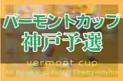2022年度 JFAバーモントカップ第32回全日本U-12フットサル選手権大会神戸予選（兵庫）　優勝はヴィッセル神戸！　全結果掲載