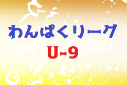 2022 わんぱくリーグ U-9 福岡県　ファイナル 結果情報お待ちしています！
