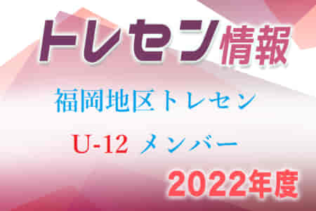 【メンバー】2022年度 U-12 福岡地区トレセンメンバー 掲載！情報ありがとうございます！