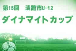 2022年度 第15回淡路市U-12ダイナマイトカップ（兵庫）　7/16.17結果情報募集中です！！