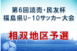 2022年度 第6回 読売･民友杯U-10サッカー大会 相双地区予選(福島) 優勝はアステルFC！2チームが県大会へ