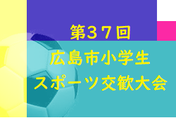 2022年度 第37回広島市小学生スポーツ交歓大会【サッカーの部】（広島県）全結果掲載！