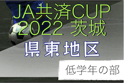 2022年度 JA共済CUP第49回茨城県学年別少年サッカー大会（低学年の部）県東地区大会　県大会出場チーム決定！