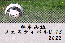 2022年度 松本山雅フェスティバルU-13（長野）結果判明試合結果掲載！続報募集