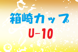 2022年度 第2回 U-10 箱崎CUP  福岡県　優勝は福岡西！大会情報ありがとうございます！