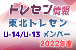 【メンバー】2022年度 東北トレセンU-14/U-13 参加メンバー掲載！
