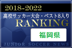 【2022高校選手権開催中！独自集計】福岡県版 2018-2022 高校サッカー大会・ベスト8入りランキング