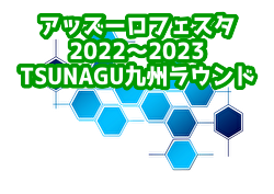 2022年度 アッズーロフェスタ2022〜2023 TSUNAGU九州ラウンド（熊本県）U-15優勝はリバイバル、U-12優勝はカベッサ！