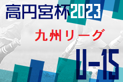 高円宮杯 JFA U-15サッカーリーグ 2023 九州 優勝はソレッソ熊本！