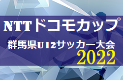 2022年度 第25回NTTドコモカップ群馬県U12大会　全結果掲載！