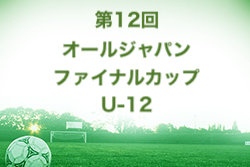 2022年度 第13回オールジャパンファイナルカップU-12・U-10（大阪）U12優勝はセンアーノ神戸！