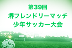 2022年度 第39回堺フレンドリーマッチ少年サッカー大会（大阪）優勝は下野池JSS！