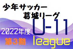 2022年度 少年サッカー葛城リーグU-11 第3期(奈良県開催) 3/11結果掲載！大会情報をお待ちしています！