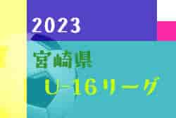 2023年度 宮崎県U-16リーグ戦　結果情報おまちしています！