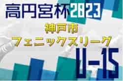 2022-2023 神戸市フェニックスリーグ U-15（兵庫県）優勝はサンターリオFC！未判明分の情報お待ちしています