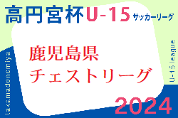 高円宮杯 JFA U-15 サッカーリーグ 2024 鹿児島県チェストリーグ 6/29結果速報！