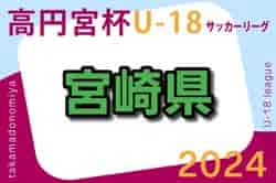高円宮杯MFAU-18サッカーリーグ宮崎 2024   6/15結果更新！次回6/22.23開催