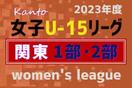 JFA U-15女子サッカーリーグ関東2023 小美玉FA勝利で1部残留、1/27入替戦結果更新！1部優勝は浦和レッズレディース！