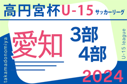 2024年度 高円宮杯 JFA U-15サッカーリーグ愛知  3部･4部   6/30結果速報！6/29,結果更新！入力ありがとうございます！