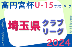 高円宮杯JFAU-15サッカーリーグ2024埼玉 クラブリーグ 6/15結果更新中！